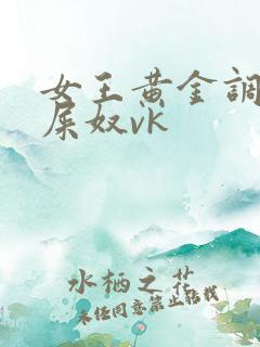 女王黄金调教吃屎奴vk