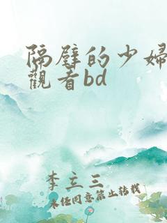 隔壁的少妇在线观看bd