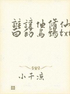 谁让他修仙的最白的乌鸦txt下载
