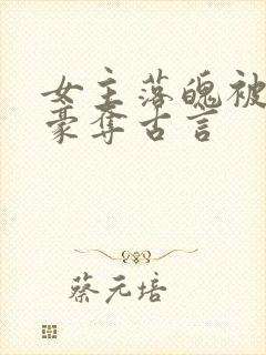 女主落魄被强取豪夺古言