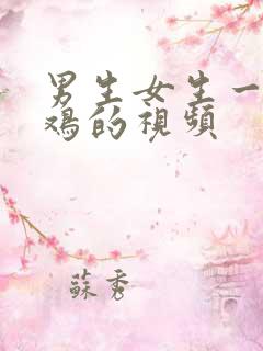 男生女生一起搞鸡的视频