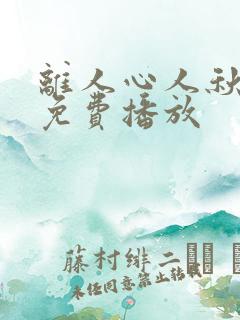 离人心人秋短剧免费播放