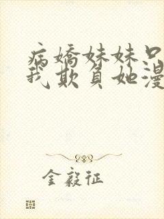 病娇妹妹只想让我欺负她漫画免费完结版