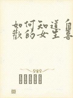如何知道自己喜欢的女生喜不喜欢自己