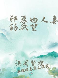 邪恶肉人妻少妇的欲望