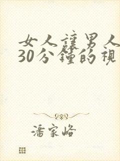 女人让男人桶爽30分钟的视频