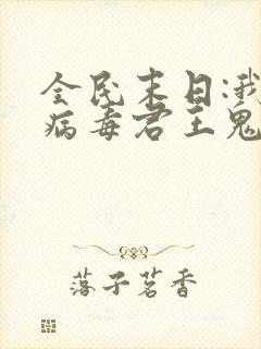 全民末日:我,病毒君王鬼神阎罗原著小说