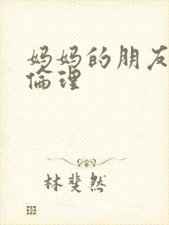 妈妈的朋友在线伦理