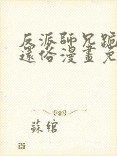 反派师兄跪求我还俗漫画免费