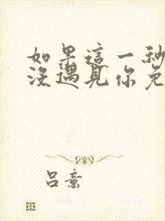 如果这一秒,我没遇见你免费看