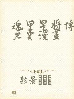 魂甲星将传漫画免费漫画
