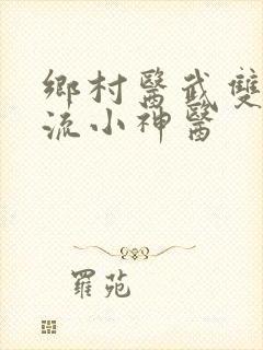 乡村医武双修风流小神医
