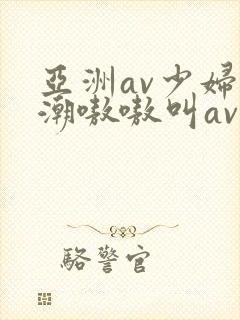 亚洲av少妇高潮嗷嗷叫av