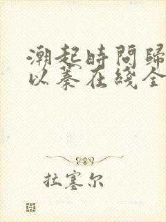 潮起时问归期江以蓁在线全文阅读