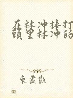 在林冲棒打洪教头里林冲的性格特点是什么