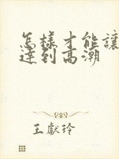 怎样才能让男人达到高潮