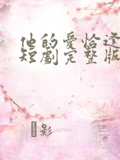 他的爱恰逢其时短剧完整版