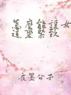 怎么能让女人阴道变紧致