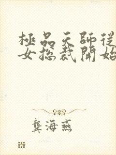 极品天师从邂逅女总裁开始免费阅读小说