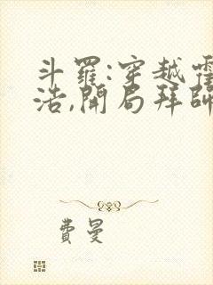 斗罗:穿越霍雨浩,开局拜师药老在线小说 斗罗:穿越霍雨浩,开局拜师药老在线小说