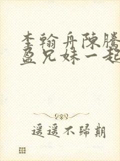 李翰舟陈腾陈又盈兄妹一起重生的小 李翰舟陈腾陈又盈兄妹一起重生的小