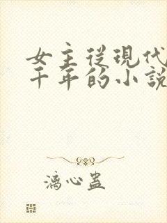 女主从现代穿越千年的小说