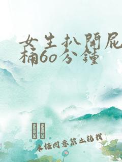 女生扒开屁股爽桶6o分钟