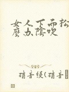 女人下面松了怎么办阴吹