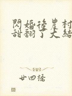 闪婚后农村娇妻甜翻了大结局