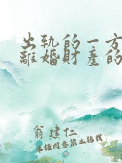 出轨的一方提出离婚财产的分割