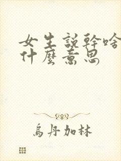 女生说干啥呢是什么意思