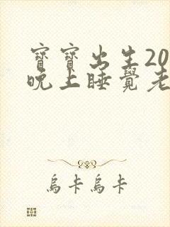 宝宝出生20天晚上睡觉老是使劲哼唧