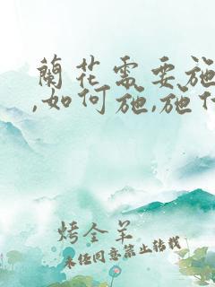 兰花需要施肥吗,如何施,施什么肥?