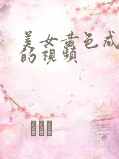 美女黄色成年人的视频