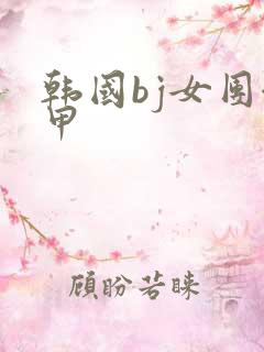 韩国bj女团卸甲