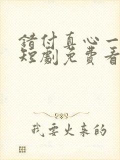 错付真心一场空短剧免费看