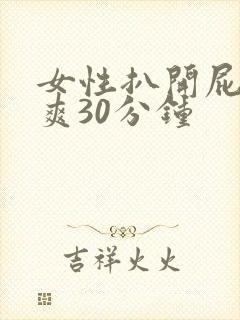 女性扒开屁股桶爽30分钟