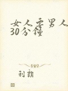 女人要男人狂捅30分钟