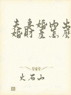 夫妻婚内出轨离婚财产怎么分割
