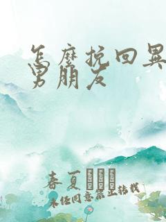 怎么挽回异地恋男朋友