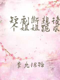 短剧断亲后,四个姐姐跪求我回家