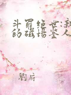 斗罗绝世:新生的磁场鉴人霍雨浩