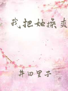 我把她操爽了