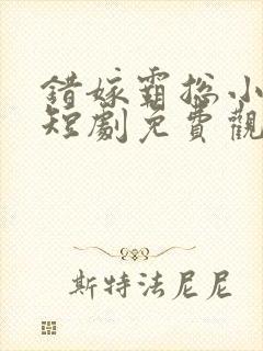 错嫁霸总小甜妻短剧免费观看全集