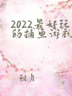 2022最好玩的捕鱼游戏