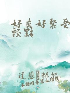 好爽好紧受不了轻点