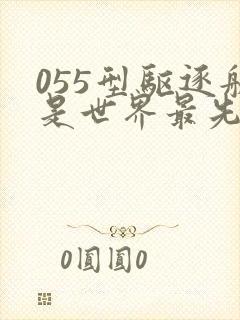 055型驱逐舰是世界最先进吗