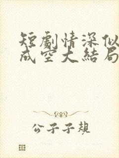 短剧情深似海终成空大结局
