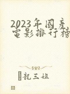 2023年国产电影排行榜前十名