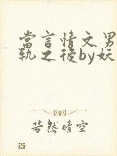 当言情文男主出轨之后by妖孽